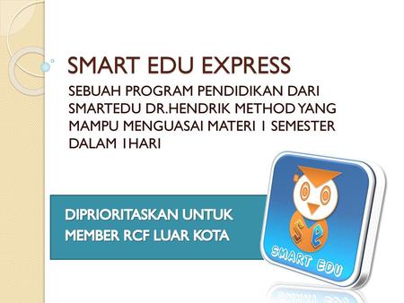 SMART EDU EXPRESS SEBUAH PROGRAM PENDIDIKAN DARI SMARTEDU DR.HENDRIK METHOD YANG MAMPU MENGUASAI MATERI 1 SEMESTER DALAM 1HARI DIPRIORITASKAN UNTUK.