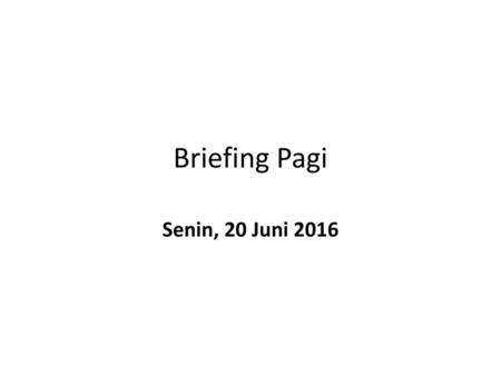 Briefing Pagi Senin, 20 Juni 2016.