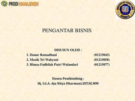 PENGANTAR BISNIS DISUSUN OLEH : 1. Danur Ramadhani (01215043) 2. Menik Tri Wahyuni (01215058) 3. Himza Fadhilah Putri Wulandari (01215077) Dosen Pembimbing.