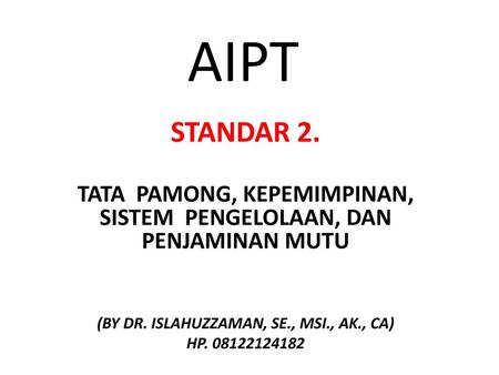 AIPT Standar 2. Tata Pamong, KEPEMIMPINAN, SISTEM Pengelolaan, DAN Penjaminan Mutu (BY DR. ISLAHUZZAMAN, SE., MSI., AK., CA) HP. 08122124182.