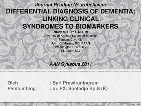 Journal Reading Neurobehavior DIFFERENTIAL DIAGNOSIS OF DEMENTIA: LINKING CLINICAL SYNDROMES TO BIOMARKERS Jeffrey M. Burns, MD, MS University of Kansas.