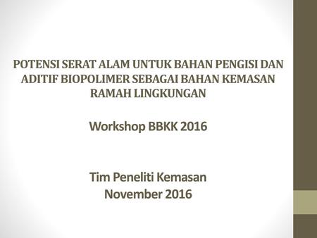 POTENSI SERAT ALAM UNTUK BAHAN PENGISI DAN ADITIF BIOPOLIMER SEBAGAI BAHAN KEMASAN RAMAH LINGKUNGAN Workshop BBKK 2016 Tim Peneliti Kemasan November.