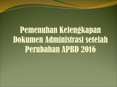 Pemenuhan Kelengkapan Dokumen Administrasi setelah Perubahan APBD 2016