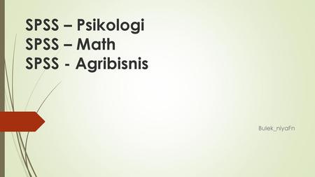 SPSS – Psikologi SPSS – Math SPSS - Agribisnis