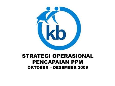 STRATEGI OPERASIONAL PENCAPAIAN PPM OKTOBER – DESEMBER 2009.