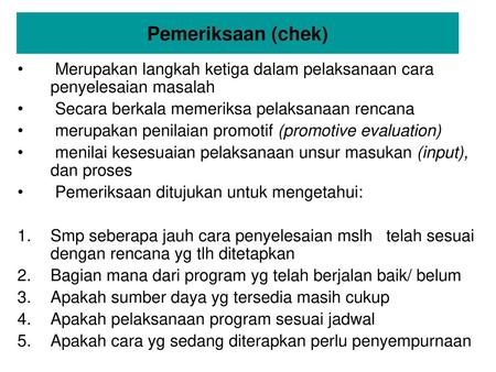 Pemeriksaan (chek) Merupakan langkah ketiga dalam pelaksanaan cara penyelesaian masalah Secara berkala memeriksa pelaksanaan rencana merupakan penilaian.