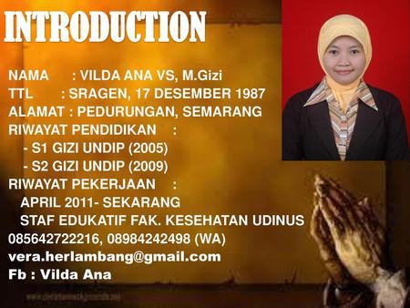 INTRODUCTION NAMA : VILDA ANA VS, M.Gizi TTL : SRAGEN, 17 DESEMBER 1987 ALAMAT : PEDURUNGAN, SEMARANG RIWAYAT PENDIDIKAN : - S1 GIZI UNDIP (2005) - S2.