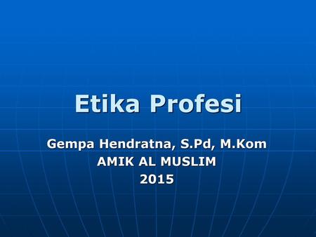 Gempa Hendratna, S.Pd, M.Kom AMIK AL MUSLIM 2015