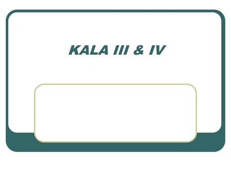KALA III & IV.