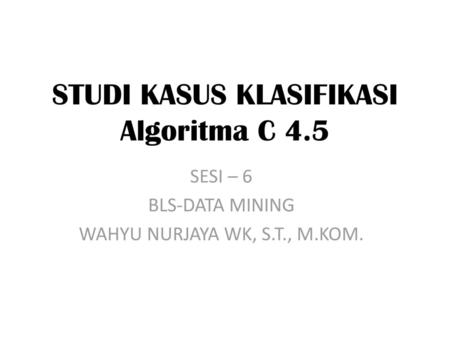 STUDI KASUS KLASIFIKASI Algoritma C 4.5