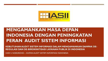 Mengamankan MASa depan indonesia dengan PENINGKATAN PERAN Audit sistem informasi Kebutuhan Audit Sistem Informasi dalam mengamankan dampak DE- REGULASI.