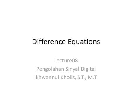 Lecture08 Pengolahan Sinyal Digital Ikhwannul Kholis, S.T., M.T.