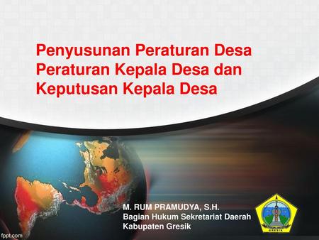 Penyusunan Peraturan Desa Peraturan Kepala Desa dan Keputusan Kepala Desa M. RUM PRAMUDYA, S.H. Bagian Hukum Sekretariat Daerah Kabupaten Gresik.