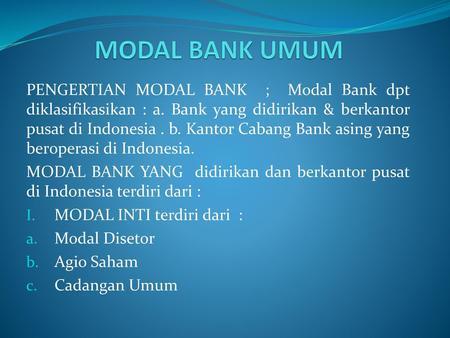 MODAL BANK UMUM PENGERTIAN MODAL BANK ; Modal Bank dpt diklasifikasikan : a. Bank yang didirikan & berkantor pusat di Indonesia . b. Kantor Cabang Bank.