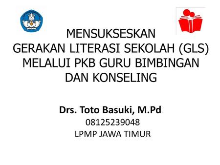 MENSUKSESKAN GERAKAN LITERASI SEKOLAH (GLS) MELALUI PKB GURU BIMBINGAN DAN KONSELING Drs. Toto Basuki, M.Pd. 08125239048 LPMP JAWA TIMUR.