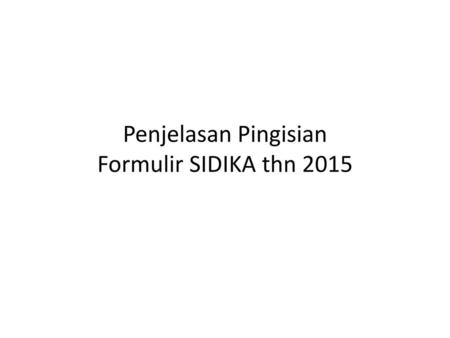 Penjelasan Pingisian Formulir SIDIKA thn 2015