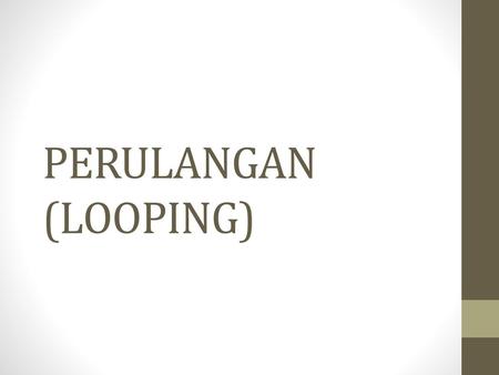 PERULANGAN (LOOPING).