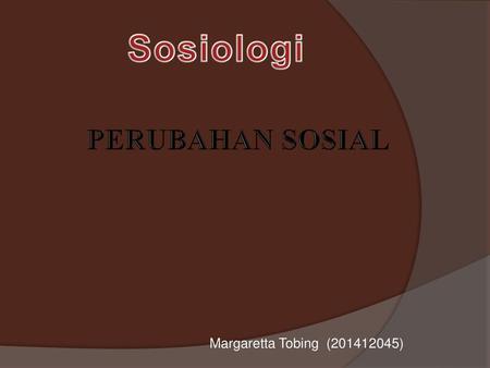 Sosiologi PERUBAHAN SOSIAL Margaretta Tobing (201412045)