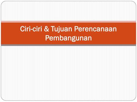 Ciri-ciri & Tujuan Perencanaan Pembangunan