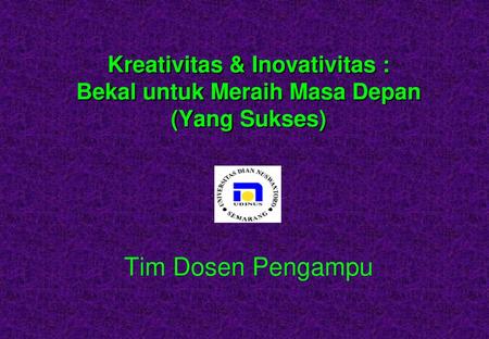 Kreativitas & Inovativitas : Bekal untuk Meraih Masa Depan (Yang Sukses) Tim Dosen Pengampu.