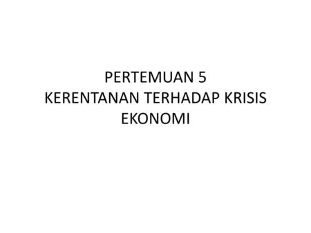 PERTEMUAN 5 KERENTANAN TERHADAP KRISIS EKONOMI