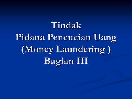 Tindak Pidana Pencucian Uang (Money Laundering ) Bagian III