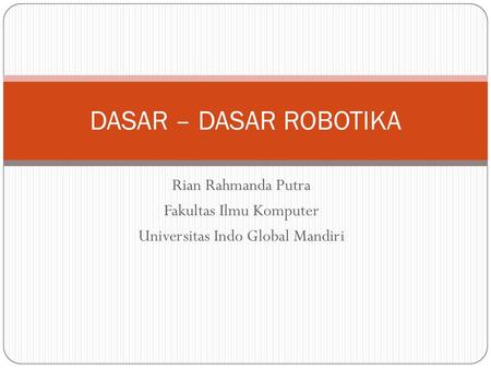 DASAR – DASAR ROBOTIKA Rian Rahmanda Putra Fakultas Ilmu Komputer