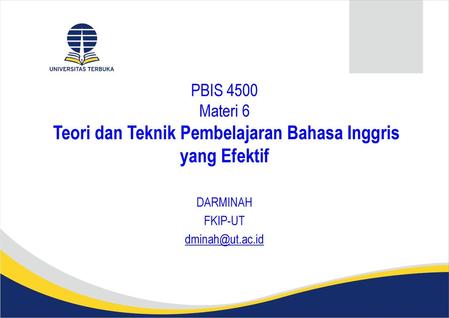 DARMINAH FKIP-UT dminah@ut.ac.id PBIS 4500 Materi 6 Teori dan Teknik Pembelajaran Bahasa Inggris yang Efektif DARMINAH FKIP-UT dminah@ut.ac.id.