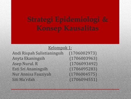 Strategi Epidemiologi & Konsep Kausalitas Kelompok 1: Andi Rispah Sulistianingsih ( ) Anyta Ekaningsih ( ) Asep Nurul. R ( )
