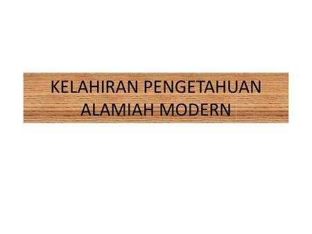 KELAHIRAN PENGETAHUAN ALAMIAH MODERN