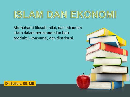 ISLAM DAN EKONOMI Memahami filosofi, nilai, dan intrumen Islam dalam perekonomian baik produksi, konsumsi, dan distribusi. Dr. Sutikno, SE, ME.