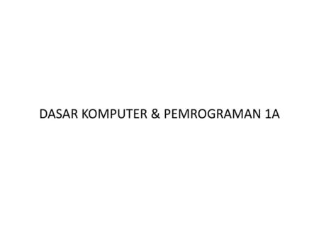 DASAR KOMPUTER & PEMROGRAMAN 1A