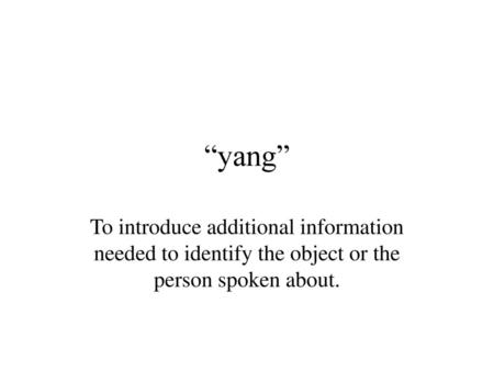 “yang” To introduce additional information needed to identify the object or the person spoken about.