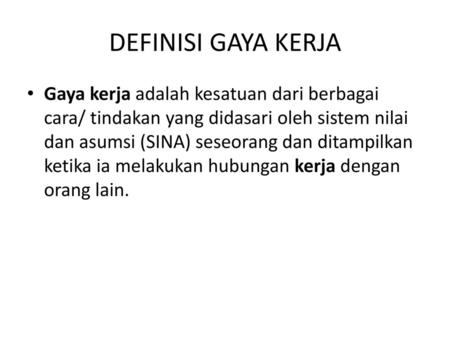 DEFINISI GAYA KERJA Gaya kerja adalah kesatuan dari berbagai cara/ tindakan yang didasari oleh sistem nilai dan asumsi (SINA) seseorang dan ditampilkan.