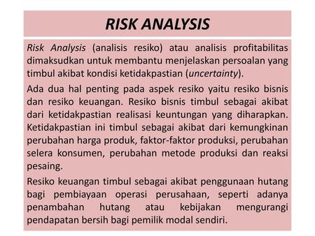 RISK ANALYSIS Risk Analysis (analisis resiko) atau analisis profitabilitas dimaksudkan untuk membantu menjelaskan persoalan yang timbul akibat kondisi.