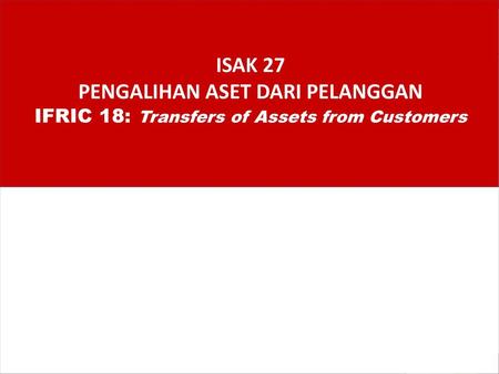 Agenda 1 Permasalahan Interpretasi 2 3 Diskusi. ISAK 27 PENGALIHAN ASET DARI PELANGGAN IFRIC 18: Transfers of Assets from Customers.