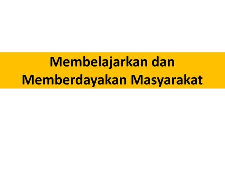 Membelajarkan dan Memberdayakan Masyarakat