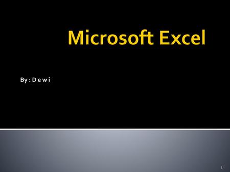 Microsoft Excel By : D e w i.