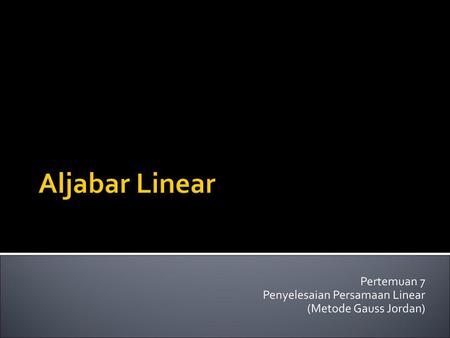 Pertemuan 7 Penyelesaian Persamaan Linear (Metode Gauss Jordan)