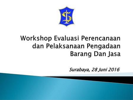 Workshop Evaluasi Perencanaan dan Pelaksanaan Pengadaan Barang Dan Jasa Surabaya, 28 Juni 2016.