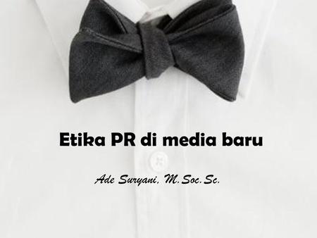 Etika PR di media baru Ade Suryani, M.Soc.Sc..