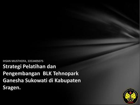 IHSAN MUSTHOFA, 3353405075 Strategi Pelatihan dan Pengembangan BLK Tehnopark Ganesha Sukowati di Kabupaten Sragen.