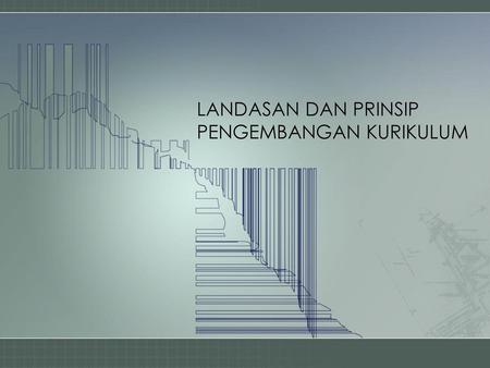 LANDASAN DAN PRINSIP PENGEMBANGAN KURIKULUM