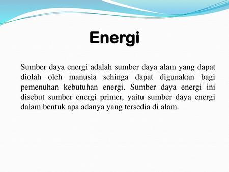 Energi Sumber daya energi adalah sumber daya alam yang dapat diolah oleh manusia sehinga dapat digunakan bagi pemenuhan kebutuhan energi. Sumber daya energi.