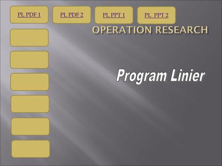 PL PDF 1 PL PDF 2 PL PPT 1 PL PPT 2 OPERATION RESEARCH Program Linier.