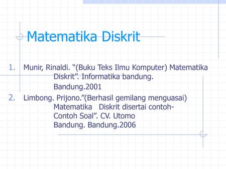 Matematika Diskrit Munir, Rinaldi. “(Buku Teks Ilmu Komputer) Matematika 			Diskrit”. Informatika bandung. 					Bandung.2001 Limbong. Prijono.”(Berhasil.