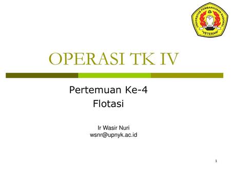 OPERASI TK IV Pertemuan Ke-4 Flotasi Ir Wasir Nuri wsnr@upnyk.ac.id.