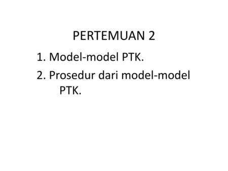 1. Model-model PTK. 2. Prosedur dari model-model PTK.
