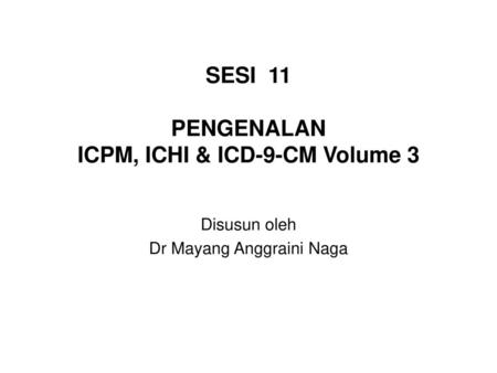 SESI 11 PENGENALAN ICPM, ICHI & ICD-9-CM Volume 3