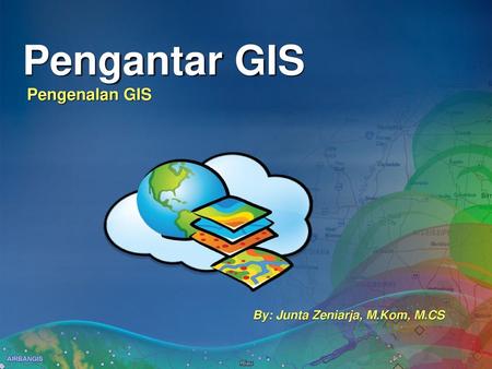 Pengantar GIS Pengenalan GIS By: Junta Zeniarja, M.Kom, M.CS.